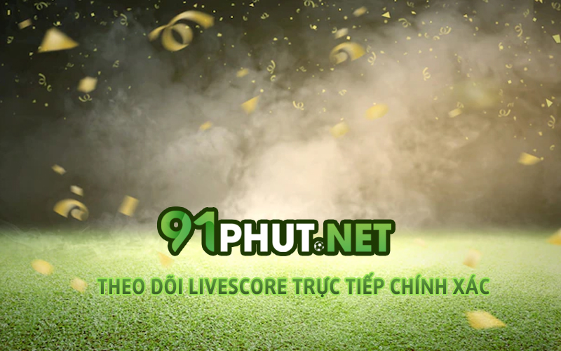 theo-doi-livescore-truc-tiep-chinh-xac-tai-91phut-net